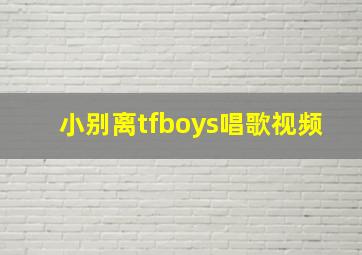 小别离tfboys唱歌视频