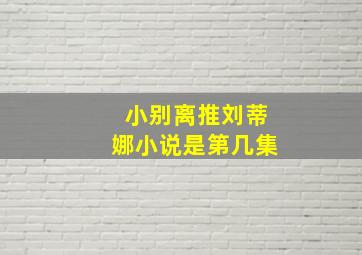 小别离推刘蒂娜小说是第几集