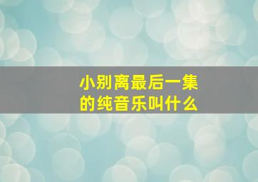 小别离最后一集的纯音乐叫什么