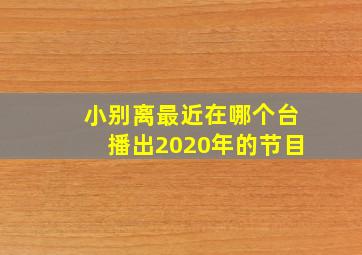 小别离最近在哪个台播出2020年的节目