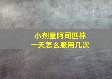 小剂量阿司匹林一天怎么服用几次