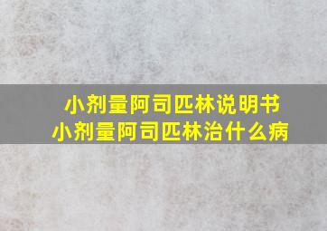 小剂量阿司匹林说明书小剂量阿司匹林治什么病