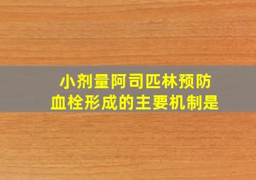 小剂量阿司匹林预防血栓形成的主要机制是