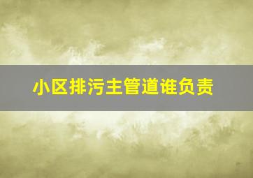 小区排污主管道谁负责