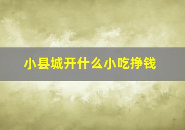 小县城开什么小吃挣钱