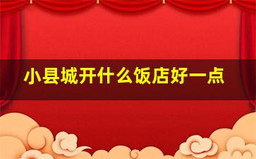 小县城开什么饭店好一点