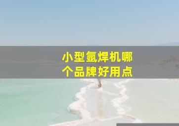 小型氩焊机哪个品牌好用点