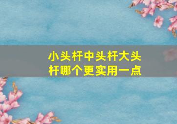 小头杆中头杆大头杆哪个更实用一点