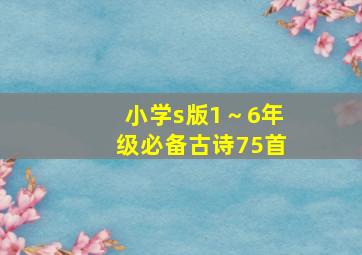 小学s版1～6年级必备古诗75首