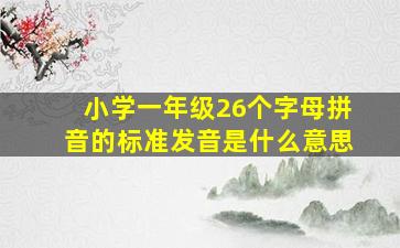 小学一年级26个字母拼音的标准发音是什么意思