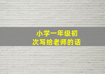 小学一年级初次写给老师的话