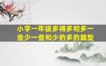 小学一年级多得多和多一些少一些和少的多的题型