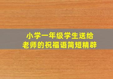 小学一年级学生送给老师的祝福语简短精辟