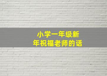 小学一年级新年祝福老师的话