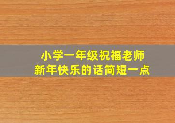 小学一年级祝福老师新年快乐的话简短一点