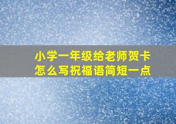 小学一年级给老师贺卡怎么写祝福语简短一点