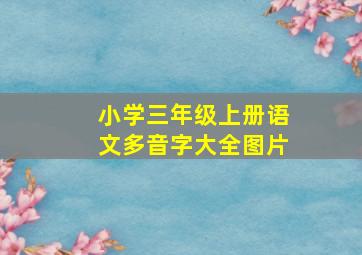 小学三年级上册语文多音字大全图片