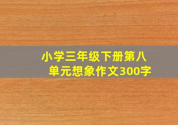 小学三年级下册第八单元想象作文300字