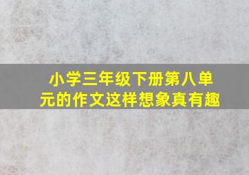 小学三年级下册第八单元的作文这样想象真有趣