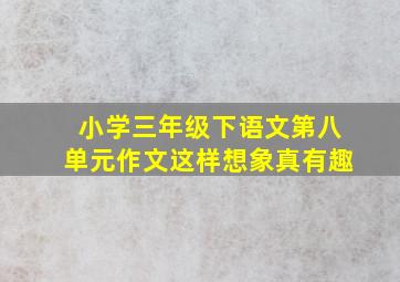 小学三年级下语文第八单元作文这样想象真有趣