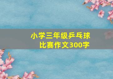 小学三年级乒乓球比赛作文300字