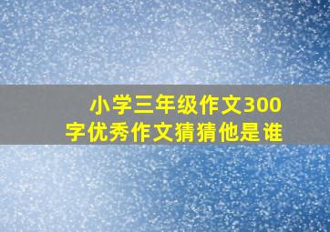 小学三年级作文300字优秀作文猜猜他是谁