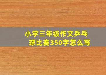 小学三年级作文乒乓球比赛350字怎么写