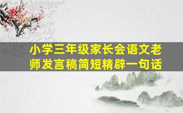 小学三年级家长会语文老师发言稿简短精辟一句话