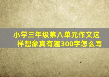 小学三年级第八单元作文这样想象真有趣300字怎么写