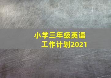 小学三年级英语工作计划2021