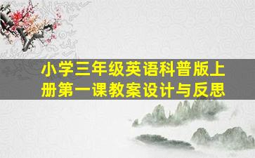 小学三年级英语科普版上册第一课教案设计与反思