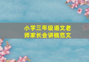 小学三年级语文老师家长会讲稿范文