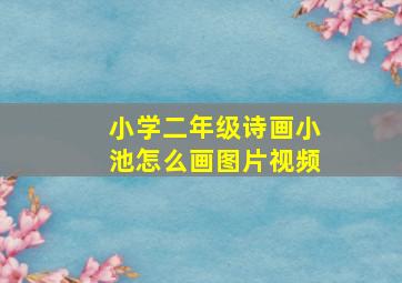 小学二年级诗画小池怎么画图片视频