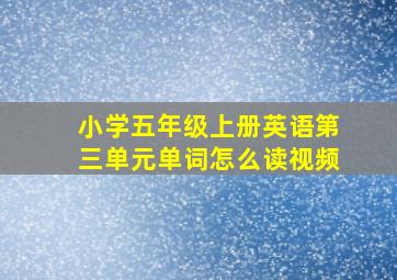 小学五年级上册英语第三单元单词怎么读视频