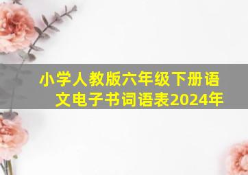 小学人教版六年级下册语文电子书词语表2024年