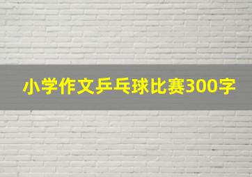 小学作文乒乓球比赛300字