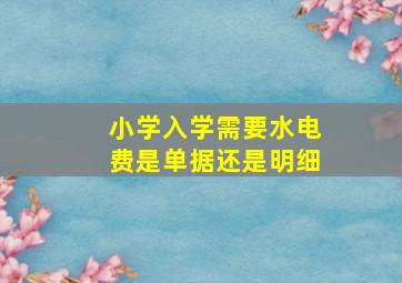 小学入学需要水电费是单据还是明细