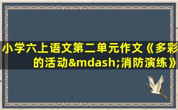 小学六上语文第二单元作文《多彩的活动—消防演练》