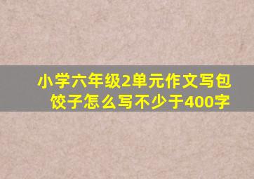 小学六年级2单元作文写包饺子怎么写不少于400字