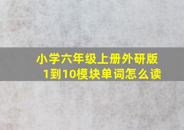 小学六年级上册外研版1到10模块单词怎么读