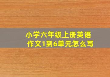 小学六年级上册英语作文1到6单元怎么写