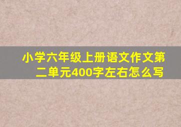 小学六年级上册语文作文第二单元400字左右怎么写