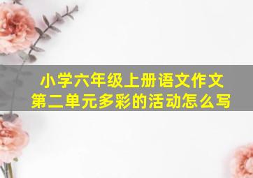 小学六年级上册语文作文第二单元多彩的活动怎么写