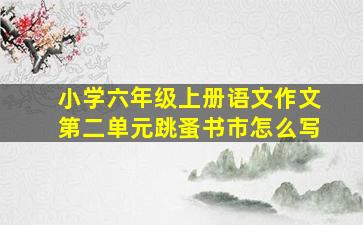 小学六年级上册语文作文第二单元跳蚤书市怎么写