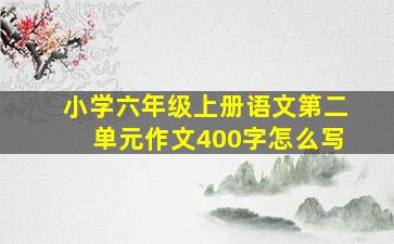 小学六年级上册语文第二单元作文400字怎么写