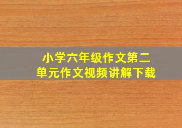 小学六年级作文第二单元作文视频讲解下载