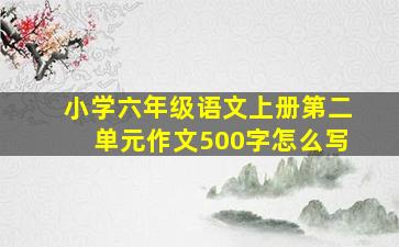 小学六年级语文上册第二单元作文500字怎么写