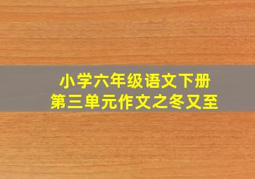 小学六年级语文下册第三单元作文之冬又至