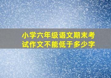 小学六年级语文期末考试作文不能低于多少字