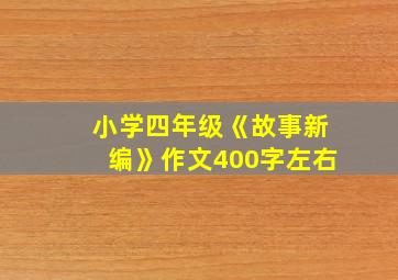 小学四年级《故事新编》作文400字左右